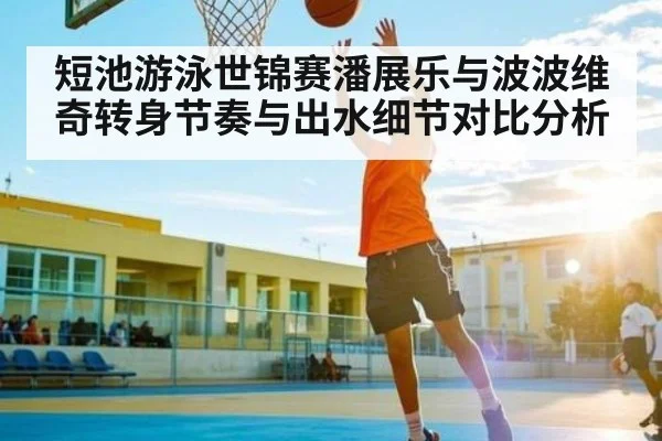 短池游泳世锦赛潘展乐与波波维奇转身节奏与出水细节对比分析